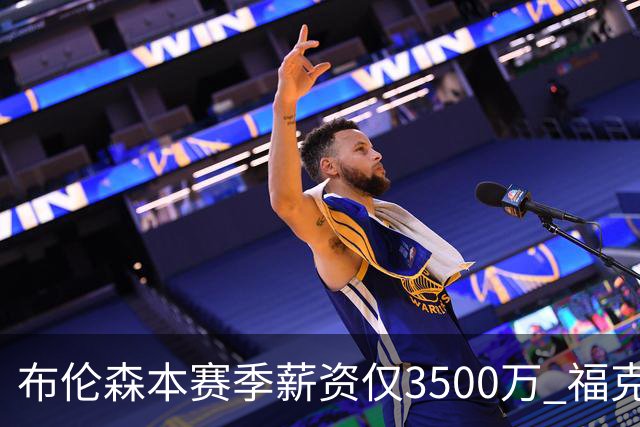 布伦森本赛季薪资仅3500万 福克斯5000万合同下个月生效